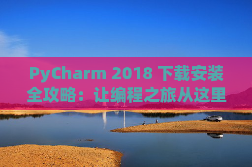 PyCharm 2018 下载安装全攻略：让编程之旅从这里开始