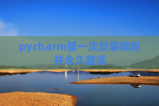 pycharm第一次安装教程并永久激活